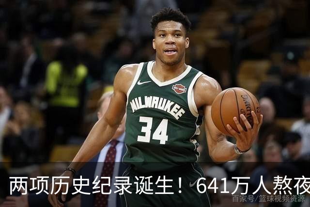两项历史纪录诞生！641万人熬夜观战，NBA热度彻底回来了