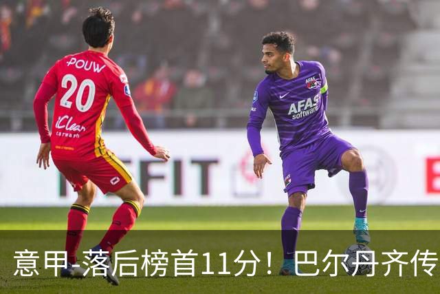 意甲-落后榜首11分！巴尔丹齐传射建功 尤文0-2热那亚