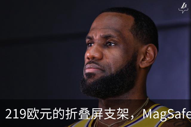 219欧元的折叠屏支架，MagSafe充电头还得另买